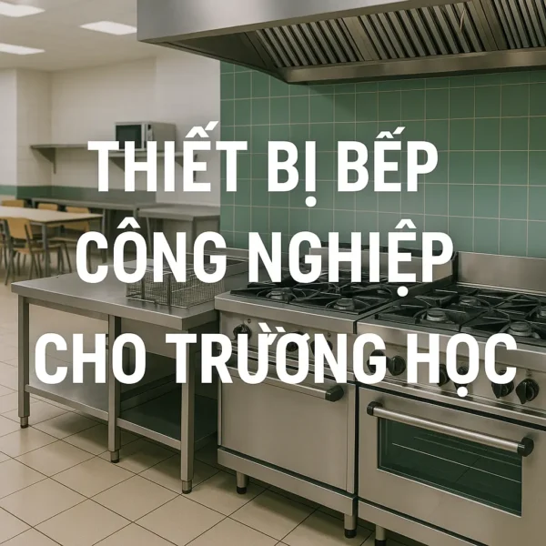 Thiết bị bếp công nghiệp cho trường học